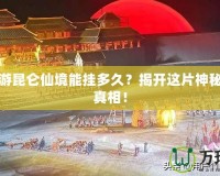 夢(mèng)幻西游昆侖仙境能掛多久？揭開這片神秘領(lǐng)域的真相！