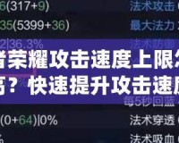 王者榮耀攻擊速度上限怎么提高？快速提升攻擊速度技巧全解析