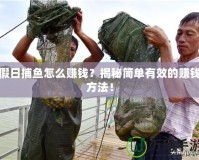 假日捕魚(yú)怎么賺錢(qián)？揭秘簡(jiǎn)單有效的賺錢(qián)方法！