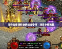 傳奇合擊輔助收費(fèi)掛哪個(gè)好？玩家必看推薦