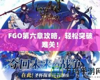 FGO第六章攻略，輕松突破難關(guān)！