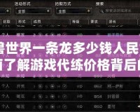 《魔獸世界一條龍多少錢人民幣？帶你全面了解游戲代練價格背后的秘密》