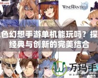 風(fēng)色幻想手游單機(jī)能玩嗎？探索經(jīng)典與創(chuàng)新的完美結(jié)合