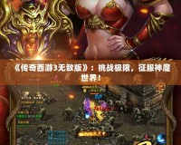 《傳奇西游3無(wú)敵版》：挑戰(zhàn)極限，征服神魔世界！