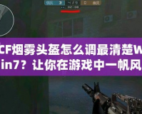 CF煙霧頭盔怎么調(diào)最清楚Win7？讓你在游戲中一帆風(fēng)順！