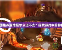 《洛克王國維蘇威地幔怎么進(jìn)不去？探索游戲中的神秘挑戰(zhàn)！》