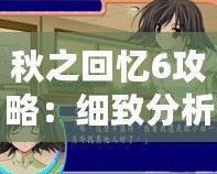 秋之回憶6攻略：細(xì)致分析與全攻略指南，帶你輕松體驗(yàn)這款經(jīng)典戀愛冒險(xiǎn)游戲