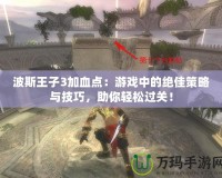 波斯王子3加血點：游戲中的絕佳策略與技巧，助你輕松過關(guān)！