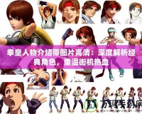 拳皇人物介紹帶圖片高清：深度解析經(jīng)典角色，重溫街機熱血