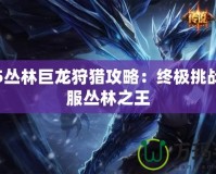 戰(zhàn)神5叢林巨龍狩獵攻略：終極挑戰(zhàn)，征服叢林之王