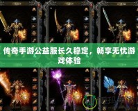 傳奇手游公益服長久穩(wěn)定，暢享無憂游戲體驗(yàn)