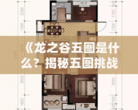 《龍之谷五圖是什么？揭秘五圖挑戰(zhàn)的終極玩法》