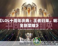 《LOL十周年慶典：王者歸來(lái)，暢享全新榮耀》