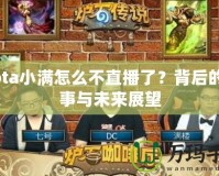 Dota小滿怎么不直播了？背后的故事與未來展望