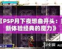 《PSP月下夜想曲開頭：重新體驗經(jīng)典的魔力》