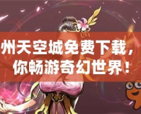 九州天空城免費(fèi)下載，讓你暢游奇幻世界！
