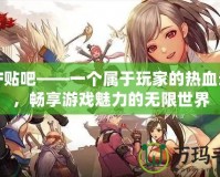 DNF貼吧——一個(gè)屬于玩家的熱血天地，暢享游戲魅力的無限世界