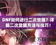 DNF如何進(jìn)行二次覺醒？詳解二次覺醒方法與技巧！