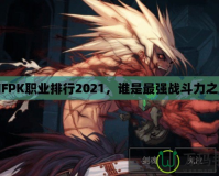 DNFPK職業(yè)排行2021，誰(shuí)是最強(qiáng)戰(zhàn)斗力之王？