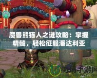 魔獸熊貓人之謎攻略：掌握精髓，輕松征服潘達(dá)利亞