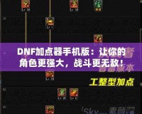 DNF加點(diǎn)器手機(jī)版：讓你的角色更強(qiáng)大，戰(zhàn)斗更無敵！
