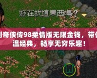 仙劍奇?zhèn)b傳98柔情版無限金錢，帶你重溫經典，暢享無窮樂趣！