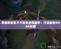 英雄聯(lián)盟皇子天賦加點(diǎn)圖解析：打造最強(qiáng)GANK神器