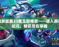 英雄聯(lián)盟第33集立即播放——進(jìn)入游戲新紀(jì)元，精彩盡在掌握