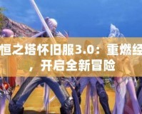 永恒之塔懷舊服3.0：重燃經(jīng)典，開(kāi)啟全新冒險(xiǎn)