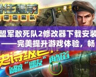 盟軍敢死隊(duì)2修改器下載安裝——完美提升游戲體驗(yàn)，暢享全新冒險(xiǎn)之旅！