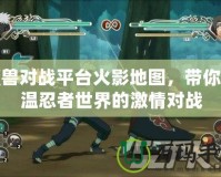 魔獸對(duì)戰(zhàn)平臺(tái)火影地圖，帶你重溫忍者世界的激情對(duì)戰(zhàn)
