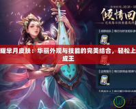 王者榮耀羋月皮膚：華麗外觀與技能的完美結(jié)合，輕松上分助你成王