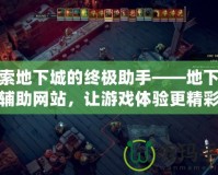 探索地下城的終極助手——地下城輔助網(wǎng)站，讓游戲體驗更精彩