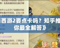 《大話西游2要點(diǎn)卡嗎？知乎推薦告訴你最全解答》