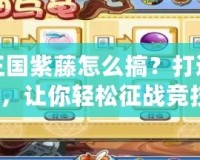 洛克王國紫藤怎么搞？打造強力紫藤，讓你輕松征戰(zhàn)競技場！