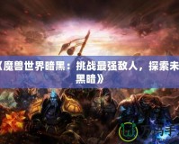 《魔獸世界暗黑：挑戰(zhàn)最強(qiáng)敵人，探索未知黑暗》