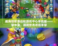 威海信息港遠(yuǎn)航游戲中心手機(jī)版——掌中寶，游戲世界盡在手掌