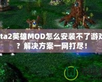 Dota2英雄MOD怎么安裝不了游戲嗎？解決方案一網(wǎng)打盡！