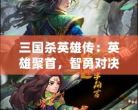 三國殺英雄傳：英雄聚首，智勇對決，誰與爭鋒