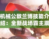 機械公敵蘭博技能介紹：全新戰(zhàn)場霸主震撼登場！
