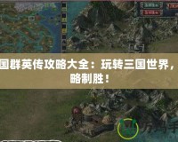 三國群英傳攻略大全：玩轉(zhuǎn)三國世界，策略制勝！