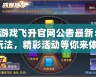 QQ游戲飛升官網(wǎng)公告最新：全新玩法，精彩活動等你來體驗！