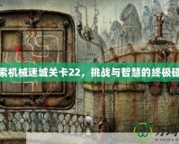 探索機(jī)械迷城關(guān)卡22，挑戰(zhàn)與智慧的終極碰撞