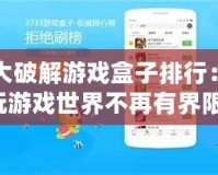 十大破解游戲盒子排行：暢玩游戲世界不再有界限！