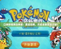 口袋妖怪黑白神寵：重返經(jīng)典，開啟全新冒險之旅！