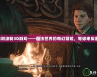 哈利波特3D游戲——魔法世界的奇幻冒險，等你來探索！