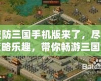 城防三國(guó)手機(jī)版來(lái)了，盡享策略樂(lè)趣，帶你暢游三國(guó)世界！