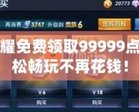 王者榮耀免費領取99999點券，輕松暢玩不再花錢！
