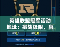 英雄聯(lián)盟冠軍活動地址：挑戰(zhàn)極限，贏取榮耀與獎勵