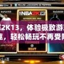 破解2K13，體驗極致游戲樂趣，輕松暢玩不再受限
